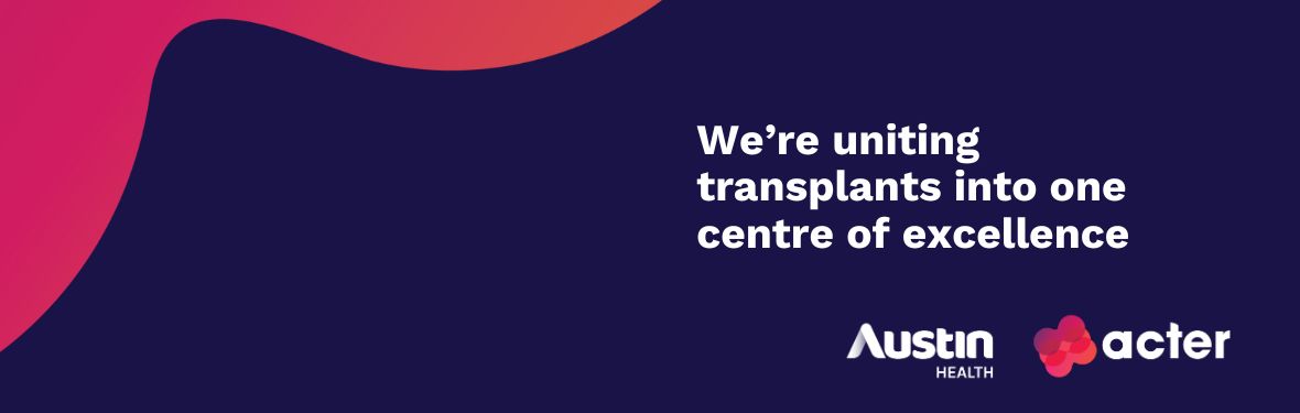 We're uniting transplants into one centre of excellence | Austin Health logo | ACTER logo